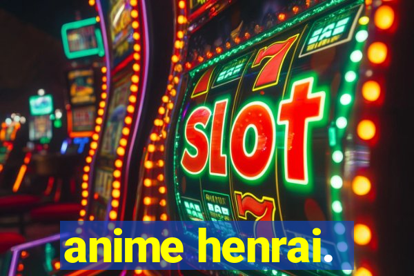 anime henrai.